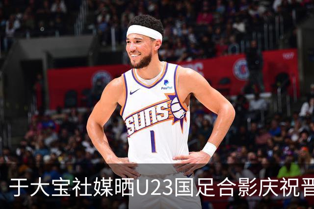 于大宝社媒晒U23国足合影庆祝晋级，阿兰点赞
