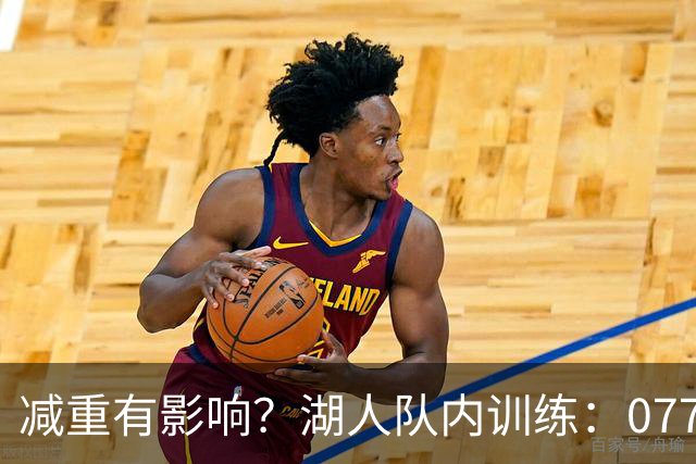 减重有影响？湖人队内训练：077三分准星一般 格莱姆斯赤膊上阵