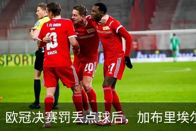 欧冠决赛罚丢点球后，加布里埃尔承诺：再有点球我还上