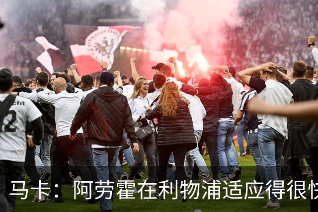 马卡：阿劳霍在利物浦适应得很快，正在重新赢得失去的关注度