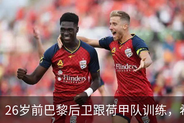26岁前巴黎后卫跟荷甲队训练，希望争取一份合同