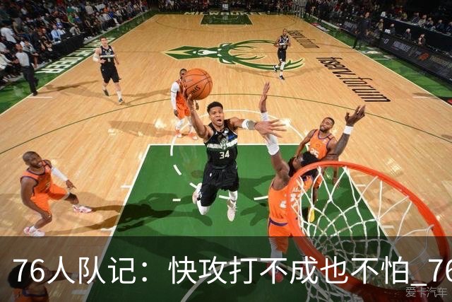 76人队记：快攻打不成也不怕 76人还能靠恩比德&马克西二人转解决